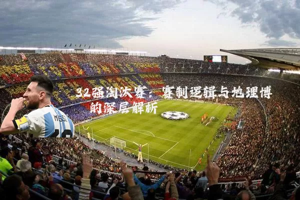 32强淘汰赛:赛制逻辑与地理博弈的深层解析