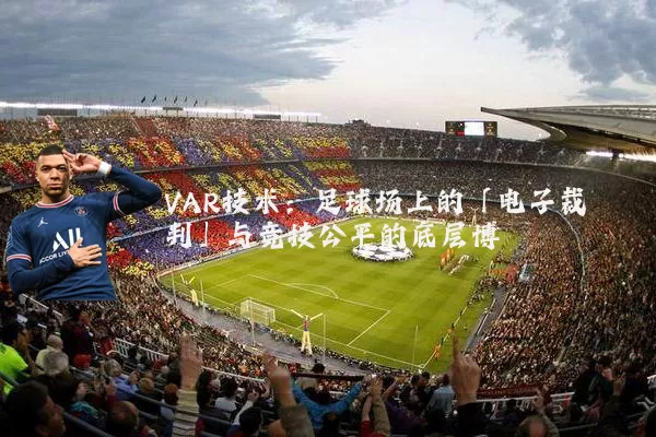 VAR技术:足球场上的「电子裁判」与竞技公平的底层博弈