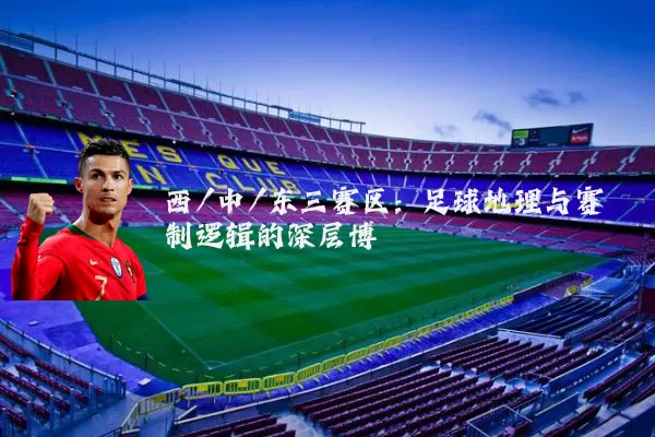 西/中/东三赛区：足球地理与赛制逻辑的深层博弈