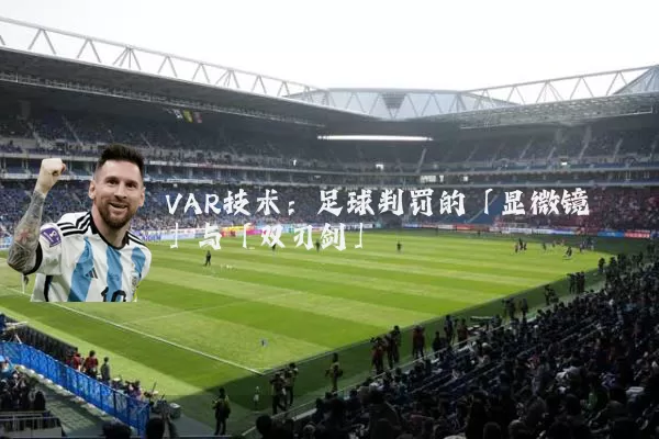 VAR技术：足球判罚的「显微镜」与「双刃剑」
