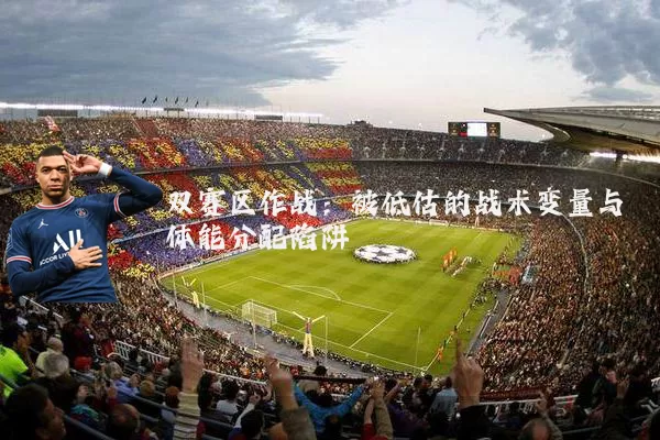 双赛区作战：被低估的战术变量与体能分配陷阱