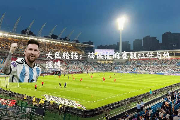 大区轮转：被误读的赛制杠杆与地理博弈