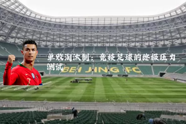 单败淘汰制：竞技足球的终极压力测试
