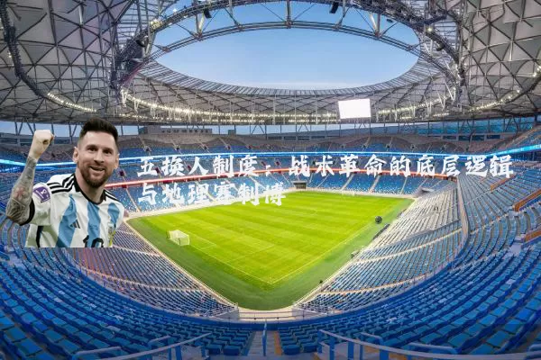 五换人制度:战术革命的底层逻辑与地理赛制博弈