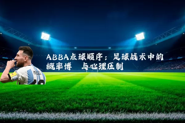 ABBA点球顺序:足球战术中的概率博弈与心理压制