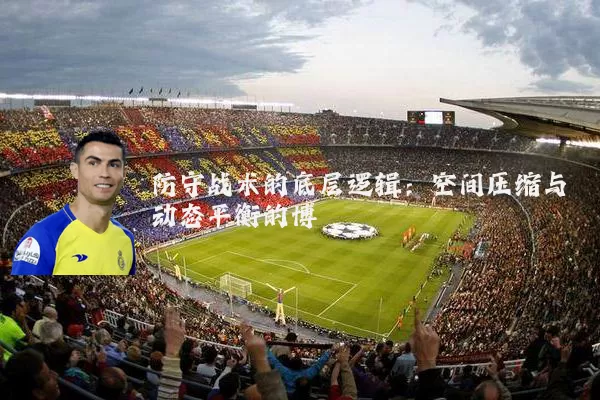 防守战术的底层逻辑：空间压缩与动态平衡的博弈